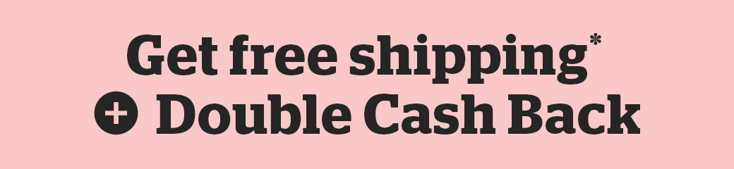 Get free shipping + Double Cash Back 
