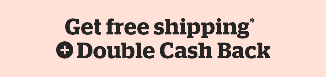 Get free shipping + Double Cash Back 