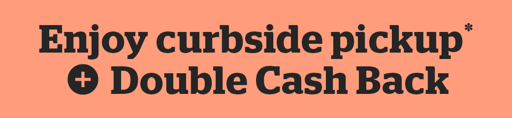 Get curbside pickup + Double Cash Back 