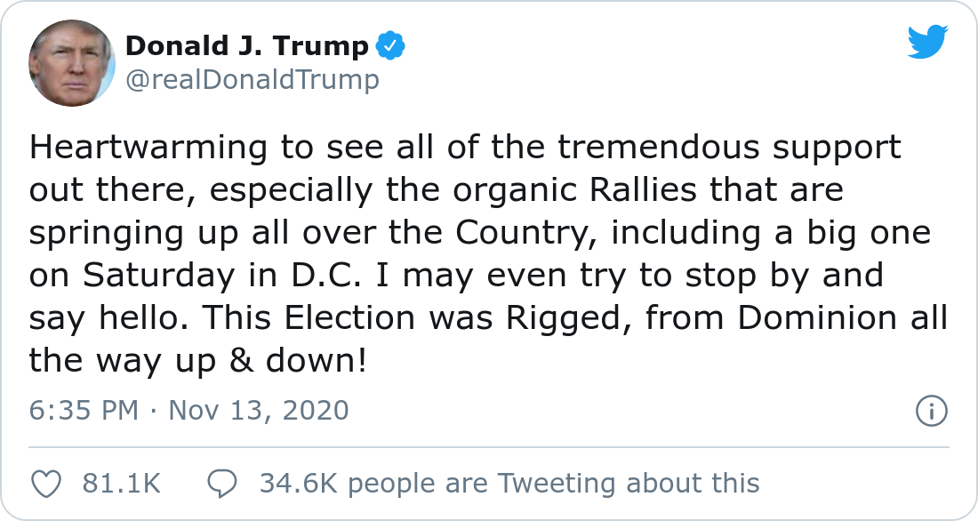 Heartwarming to see all of the tremendous support out there, especially the organic Rallies that are springing up all over the Country, including a big one on Saturday in D.C. I may even try to stop by and say hello. This Election was Rigged, from Dominion all the way up & down!